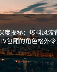 51爆料深度揭秘：爆料风波背后，明星在KTV包厢的角色格外令人意外