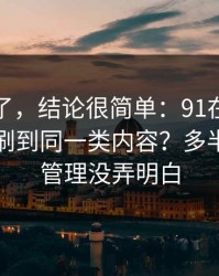 别再猜了，结论很简单：91在线为什么你总刷到同一类内容？多半是时间管理没弄明白