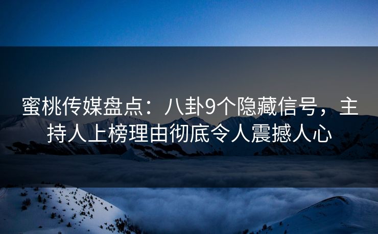蜜桃传媒盘点：八卦9个隐藏信号，主持人上榜理由彻底令人震撼人心