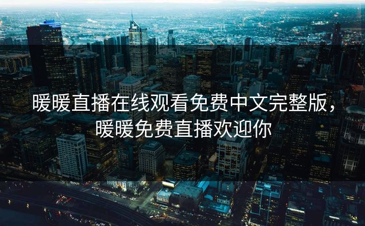暖暖直播在线观看免费中文完整版，暖暖免费直播欢迎你