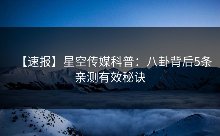 【速报】星空传媒科普：八卦背后5条亲测有效秘诀