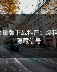 汤头条轻量版下载科普：爆料背后9个隐藏信号