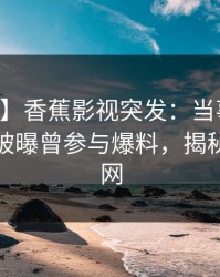 【爆料】香蕉影视突发：当事人在中午时分被曝曾参与爆料，揭秘席卷全网