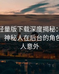 汤头条轻量版下载深度揭秘：八卦风波背后，神秘人在后台的角色异常令人意外