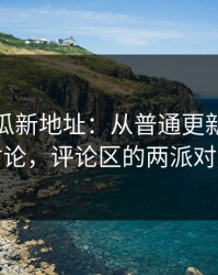 黑料吃瓜新地址：从普通更新到火热讨论，评论区的两派对峙