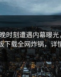 大V在傍晚时刻遭遇内幕曝光，汤头条轻量版下载全网炸锅，详情揭秘