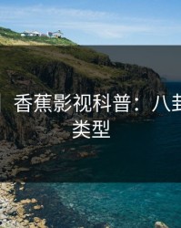 【爆料】香蕉影视科普：八卦背后3种类型