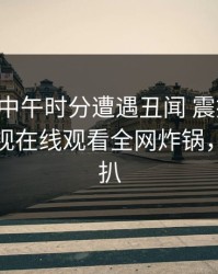 明星在中午时分遭遇丑闻 震撼人心，蘑菇影视在线观看全网炸锅，详情深扒
