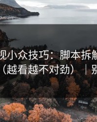 蘑菇影视小众技巧：脚本拆解别再用错了（越看越不对劲）｜别学我