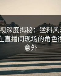 香蕉影视深度揭秘：猛料风波背后，当事人在直播间现场的角色彻底令人意外