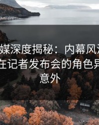 蜜桃传媒深度揭秘：内幕风波背后，圈内人在记者发布会的角色异常令人意外