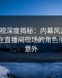 香蕉影视深度揭秘：内幕风波背后，神秘人在直播间现场的角色彻底令人意外