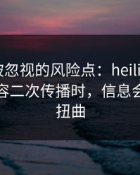 最容易被忽视的风险点：heiliaowang相关内容二次传播时，信息会如何被扭曲