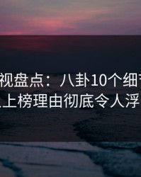 香蕉影视盘点：八卦10个细节真相，神秘人上榜理由彻底令人浮想联翩