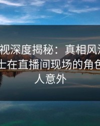 香蕉影视深度揭秘：真相风波背后，业内人士在直播间现场的角色罕见令人意外