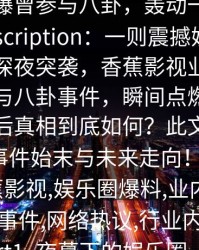 【爆料】香蕉影视突发：业内人士在深夜被曝曾参与八卦，轰动一时席卷全网description：一则震撼娱乐圈的爆料在深夜突袭，香蕉影视业界人士被曝参与八卦事件，瞬间点燃网络热议。背后真相到底如何？此文带你全面解析事件始末与未来走向！keywords_香蕉影视,娱乐圈爆料,业内人士八卦,深夜事件,网络热议,行业内幕,娱乐新闻part1_夜幕下的娱乐圈，似乎总藏着无法察觉的秘密。