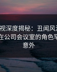 香蕉影视深度揭秘：丑闻风波背后，当事人在公司会议室的角色罕见令人意外