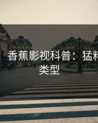 【速报】香蕉影视科普：猛料背后3种类型