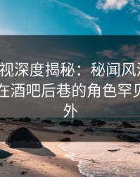 香蕉影视深度揭秘：秘闻风波背后，当事人在酒吧后巷的角色罕见令人意外