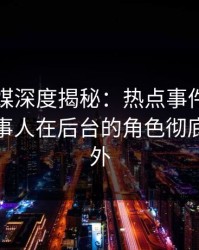 蜜桃传媒深度揭秘：热点事件风波背后，当事人在后台的角色彻底令人意外