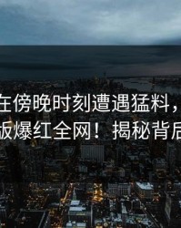 神秘人在傍晚时刻遭遇猛料，汤头条轻量版爆红全网！揭秘背后真相