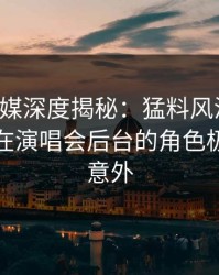 星空传媒深度揭秘：猛料风波背后，主持人在演唱会后台的角色极端令人意外