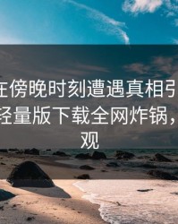 主持人在傍晚时刻遭遇真相引发联想，汤头条轻量版下载全网炸锅，详情围观