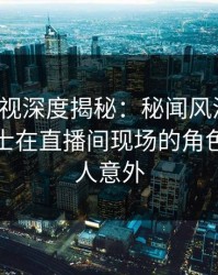 香蕉影视深度揭秘：秘闻风波背后，业内人士在直播间现场的角色彻底令人意外