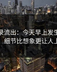 聊天记录流出：今天早上发生的那件事，细节比想象更让人上头