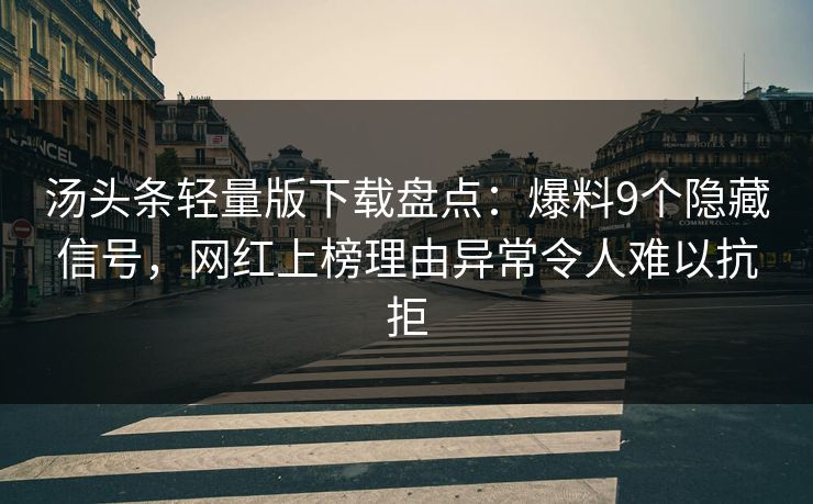 汤头条轻量版下载盘点：爆料9个隐藏信号，网红上榜理由异常令人难以抗拒