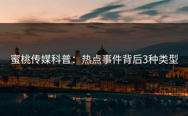 蜜桃传媒科普：热点事件背后3种类型