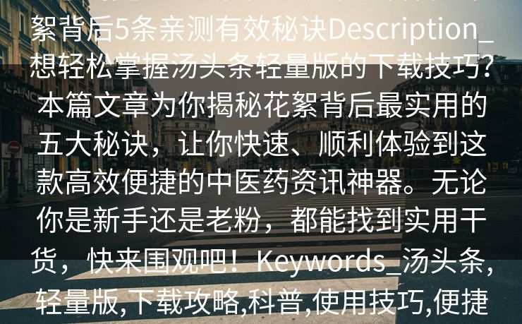 【速报】汤头条轻量版下载科普：花絮背后5条亲测有效秘诀Description_想轻松掌握汤头条轻量版的下载技巧？本篇文章为你揭秘花絮背后最实用的五大秘诀，让你快速、顺利体验到这款高效便捷的中医药资讯神器。无论你是新手还是老粉，都能找到实用干货，快来围观吧！Keywords_汤头条,轻量版,下载攻略,科普,使用技巧,便捷体验,中医药资讯