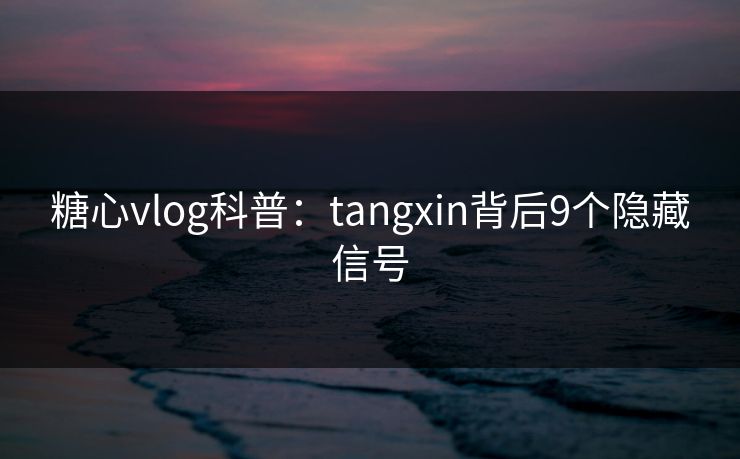糖心vlog科普:tangxin背后9个隐藏信号 糖心vlog科普:tangxin背后9个隐藏信号